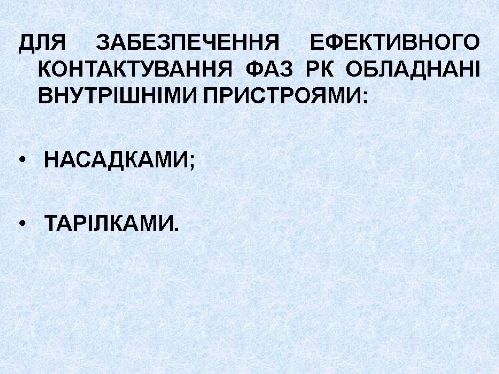 ДЛЯ ЗАБЕЗПЕЧЕННЯ ЕФЕКТИВНОГО КОНТАКТУВАННЯ ФАЗ РК ОБЛАДНАНІ ВНУТРІШНІМИ ПРИСТРОЯМИ: НАСАДКАМИ; ТАРІЛКАМИ.